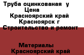 Труба оцинкованая Dу20 › Цена ­ 220 - Красноярский край, Красноярск г. Строительство и ремонт » Материалы   . Красноярский край